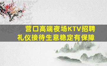 营口高端夜场KTV招聘礼仪接待生意稳定有保障
